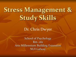 Stress Management & Study Skills Dr. Chris Dwyer School of Psychology Rm. 061 Arts Millennium Building Extension NUI Galway.