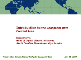 Introduction to the Geospatial Data Content Area  Steve Morris Head of Digital Library Initiatives  North Carolina State University Libraries  Preservation Issues Related to Digital Geospatial.