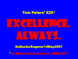 Tom Peters’ X25*  EXCELLENCE. ALWAYS. GoDucks/Eugene/14May2007 *In Search of Excellence 1982-2007 “You do not merely want to be the best of the best.
