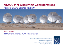 ALMA: MM Observing Considerations Focus on Early Science (cycle 0)  Todd Hunter (NRAO/North American ALMA Science Center) Atacama Large Millimeter/submillimeter Array Expanded Very Large Array Robert.