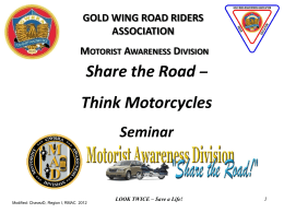 GOLD WING ROAD RIDERS ASSOCIATION MOTORIST AWARENESS DIVISION  Share the Road –  Think Motorcycles Seminar  Modified: ChavezD, Region I, RMAC 2012  LOOK TWICE – Save a Life!