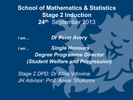 School of Mathematics & Statistics Stage 2 Induction 24th September 2013 I am ...  Dr Peter Avery  Single Honours Degree Programme Director (Student Welfare and Progression)  I am.