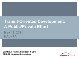 Transit-Oriented Development: A Public/Private Effort May 19, 2011 NALHFA  Cynthia A. Parker, President & CEO BRIDGE Housing Corporation.