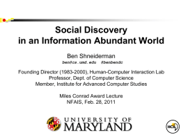 Social Discovery in an Information Abundant World Ben Shneiderman ben@cs.umd.edu  @benbendc  Founding Director (1983-2000), Human-Computer Interaction Lab Professor, Dept.