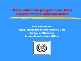 Data collection programmes: Data sources for the informal sector  Ralf Hussmanns Head, Methodology and Analysis Unit Bureau of Statistics International Labour Office.