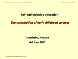 Fair and inclusive education: the contribution of ECEC  Trondheim, 4-5 June, 2007  Fair and inclusive education The contribution of early childhood services  Trondheim, Norway, 4-5