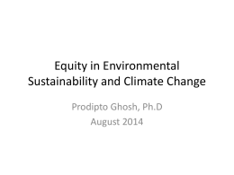 Equity in Environmental Sustainability and Climate Change Prodipto Ghosh, Ph.D August 2014 Coverage • Inter-generational equity:  Costs of GHG mitigation for India  Social Discount.