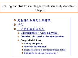 Caring for children with gastrointestinal dysfunction —Chap 17 兒童消化系統的生理特徵 評估 小兒常見腸胃道疾病 Gastroenteritis（Acute diarrhea） Intestinal obstruction--Intussusception Congenital defects Cleft lip and palate Anorectal malformation Esophageal atresia & Tracheoesophageal fistula Hirschsprung’s Disease（Megacolon）