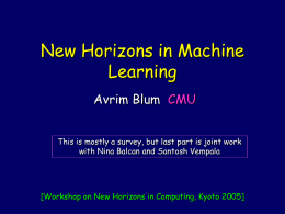 New Horizons in Machine Learning Avrim Blum CMU This is mostly a survey, but last part is joint work with Nina Balcan and Santosh.