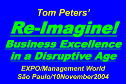 Tom Peters’  Re-Imagine!  Business Excellence in a Disruptive Age EXPO/Management World São Paulo/10November2004 Slides at …  tompeters.com.