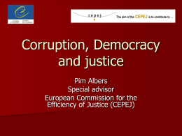 Corruption, Democracy and justice Pim Albers Special advisor European Commission for the Efficiency of Justice (CEPEJ)
