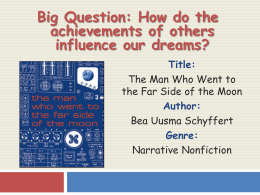 Big Question: How do the achievements of others influence our dreams? Title: The Man Who Went to the Far Side of the Moon Author: Bea Uusma Schyffert Genre: Narrative.