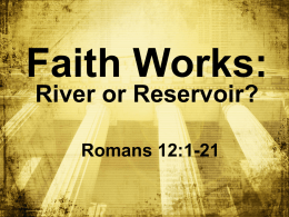 Faith Works: River or Reservoir? Romans 12:1-21 We were confronted by the fearsome wrath of God v.