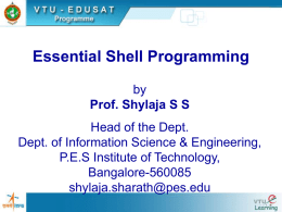 Essential Shell Programming by Prof. Shylaja S S Head of the Dept. Dept. of Information Science & Engineering, P.E.S Institute of Technology, Bangalore-560085 shylaja.sharath@pes.edu.