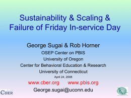 Sustainability & Scaling & Failure of Friday In-service Day George Sugai & Rob Horner OSEP Center on PBIS University of Oregon Center for Behavioral Education.