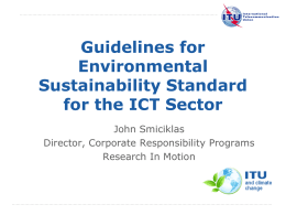 Guidelines for Environmental Sustainability Standard for the ICT Sector John Smiciklas Director, Corporate Responsibility Programs Research In Motion  International Telecommunication Union.