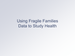Using Fragile Families Data to Study Health Baseline Health Measures Mother: prenatal health behaviors (smoking drinking, drug use); prenatal care use (month); general.