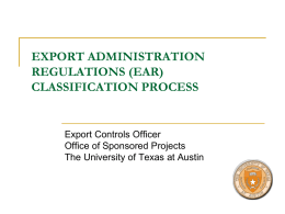 EXPORT ADMINISTRATION REGULATIONS (EAR) CLASSIFICATION PROCESS  Export Controls Officer Office of Sponsored Projects The University of Texas at Austin.