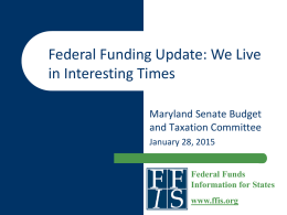 Federal Funding Update: We Live in Interesting Times Maryland Senate Budget and Taxation Committee January 28, 2015 Federal Funds Information for States www.ffis.org.