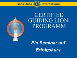 CERTIFIED GUIDING LIONPROGRAMM Ein Seminar auf Erfolgskurs Certified Guiding Lion Programmziele • dem Club dabei zu helfen, seine Mission und Ziele zu bestimmen • die Mitgliedererhaltung.