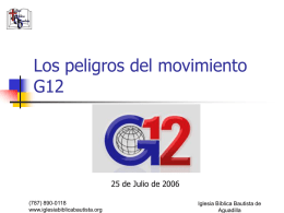 Los peligros del movimiento G12  25 de Julio de 2006 (787) 890-0118 www.iglesiabiblicabautista.org  Iglesia Bíblica Bautista de Aguadilla.