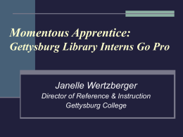 Momentous Apprentice: Gettysburg Library Interns Go Pro  Janelle Wertzberger Director of Reference & Instruction Gettysburg College.
