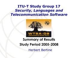 ITU-T Study Group 17 Security, Languages and Telecommunication Software  Summary of Results Study Period 2005-2008 Herbert Bertine.
