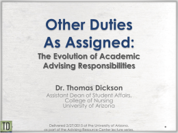 Other Duties As Assigned: The Evolution of Academic Advising Responsibilities Dr. Thomas Dickson  Assistant Dean of Student Affairs, College of Nursing University of Arizona  Delivered 2/27/2015 at the.