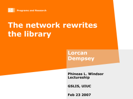 Programs and Research  The network rewrites the library Lorcan Dempsey Phineas L. Windsor Lectureship GSLIS, UIUC Feb 23 2007