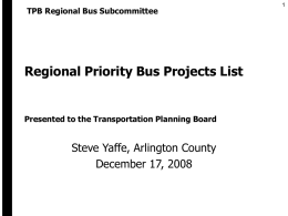 TPB Regional Bus Subcommittee  Regional Priority Bus Projects List  Presented to the Transportation Planning Board  Steve Yaffe, Arlington County December 17, 2008