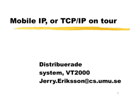 Mobile IP, or TCP/IP on tour  Distribuerade system, VT2000 Jerry.Eriksson@cs.umu.se Outline Why Mobility? IP routing, very short The need for Mobile IP. Mobile IP - Overview The Gory Details Tunneling  Future: