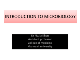 INTRODUCTION TO MICROBIOLOGY  Dr Nazia Khan Assistant professor College of medicine Majmaah university Chapter outline • INTRODUCTION • WHAT IS MICROBIOLOGY? • WHY STUDY MICROBIOLOGY? • FIRST MICROORGANISMS.