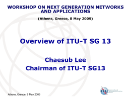 WORKSHOP ON NEXT GENERATION NETWORKS AND APPLICATIONS (Athens, Greece, 8 May 2009)  Overview of ITU-T SG 13 Chaesub Lee Chairman of ITU-T SG13  Athens, Greece, 8