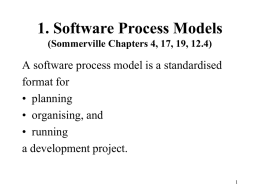 1. Software Process Models (Sommerville Chapters 4, 17, 19, 12.4)  A software process model is a standardised format for • planning • organising, and • running a.