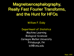 Magnetoencephalography, Really Fast Fourier Transforms, and the Hunt for HFOs William F. Eddy  Department of Statistics Machine Learning Biological Sciences Carnegie Mellon University Pittsburgh, PA bill@cmu.edu  Bagic, 2006