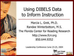 Using DIBELS Data to Inform Instruction Marcia L. Grek, Ph.D. Randee Winterbottom, M.S. The Florida Center for Reading Research http://www.fcrr.org 850.644.9352 Leadership Conference June 23-25, 2004
