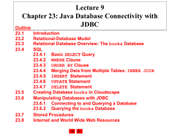 Lecture 9 Chapter 23: Java Database Connectivity with JDBC Outline 23.1 23.2 23.3 23.4  23.5 23.6  23.7 23.8  Introduction Relational-Database Model Relational Database Overview: The books Database SQL 23.4.1 Basic SELECT Query 23.4.2 WHERE Clause 23.4.3 ORDER BY.