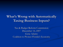 What’s Wrong with Automatically Taxing Business Inputs? Tax & Budget Reform Commission December 14, 2007 Gene Adams Coalition to Protect Florida’s Economy.
