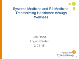 Systems Medicine and P4 Medicine: Transforming Healthcare through Wellness  Lee Hood Logan Center 3-24-15 The grand challenge for biology and medicine is deciphering biological complexity.