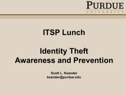ITSP Lunch Identity Theft Awareness and Prevention Scott L. Ksander ksander@purdue.edu Identity Theft  Definitions • Legal definitions – often include “fraud” • Common definitinons » Account level »