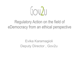Regulatory Action on the field of eDemocracy from an ethical perspective Evika Karamagioli Deputy Director , Gov2u.