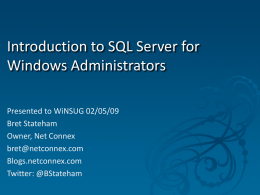 Introduction to SQL Server for Windows Administrators Presented to WiNSUG 02/05/09 Bret Stateham Owner, Net Connex bret@netconnex.com Blogs.netconnex.com Twitter: @BStateham.