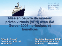 Mise en oeuvre de réseaux privés virtuels (VPN) avec ISA Server 2004 : principes et bénéfices Frédéric Esnouf Consultant, MVP ISA PI Services  Stanislas Quastana, CISSP Architecte Infrastructure Microsoft.