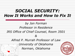SOCIAL SECURITY:  How It Works and How to Fix It by Jon Forman Professor in Residence IRS Office of Chief Counsel, Room 3501 & Alfred P.