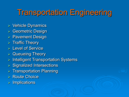 Transportation Engineering             Vehicle Dynamics Geometric Design Pavement Design Traffic Theory Level of Service Queueing Theory Intelligent Transportation Systems Signalized Intersections Transportation Planning Route Choice Implications.
