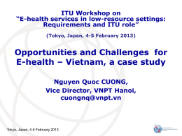 ITU Workshop on “E-health services in low-resource settings: Requirements and ITU role” (Tokyo, Japan, 4-5 February 2013)  Opportunities and Challenges for E-health – Vietnam, a.