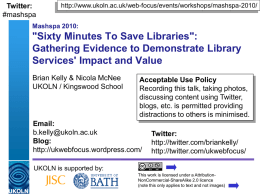 Twitter: #mashspa  http://www.ukoln.ac.uk/web-focus/events/workshops/mashspa-2010/  Mashspa 2010:  "Sixty Minutes To Save Libraries": Gathering Evidence to Demonstrate Library Services' Impact and Value Brian Kelly & Nicola McNee UKOLN / Kingswood School  Acceptable.