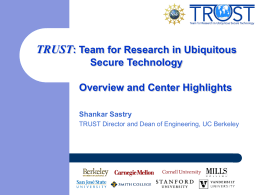 TRUST: Team for Research in Ubiquitous Secure Technology Overview and Center Highlights Shankar Sastry TRUST Director and Dean of Engineering, UC Berkeley.