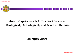 UNCLASSIFIED  J O INT  CH  IE  F S OF S TA  FF  Joint Requirements Office for Chemical, Biological, Radiological, and Nuclear Defense  26 April 2005  UNCLASSIFIED.
