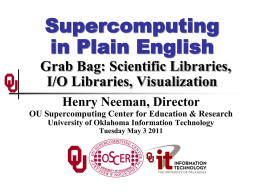 Supercomputing in Plain English Grab Bag: Scientific Libraries, I/O Libraries, Visualization Henry Neeman, Director OU Supercomputing Center for Education & Research University of Oklahoma Information Technology Tuesday.
